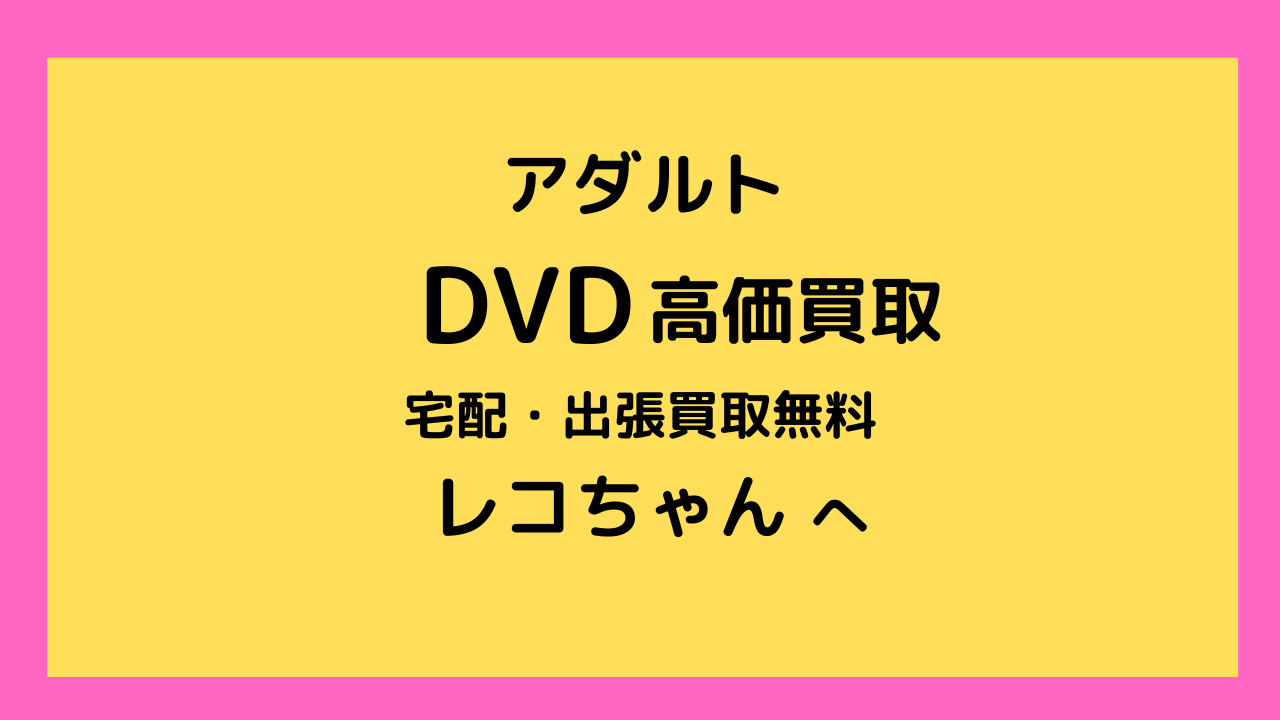 アダルトDVD買取ならレコちゃんカンパニー｜郵送買取・宅配買取全国無料。出張買取も関東全域無料対応で安心便利です。